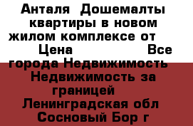 Анталя, Дошемалты квартиры в новом жилом комплексе от 39000$ › Цена ­ 2 482 000 - Все города Недвижимость » Недвижимость за границей   . Ленинградская обл.,Сосновый Бор г.
